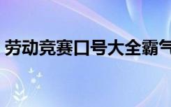 劳动竞赛口号大全霸气十足（劳动竞赛口号）