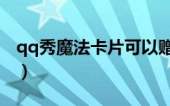 qq秀魔法卡片可以赠送多久（qq秀魔法卡片）