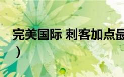 完美国际 刺客加点最新（完美国际 刺客加点）