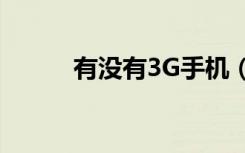 有没有3G手机（最好的3g手机）