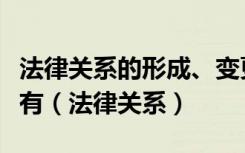法律关系的形成、变更和消灭需要具备的条件有（法律关系）