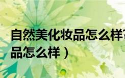 自然美化妆品怎么样?卖多少钱?（自然美化妆品怎么样）