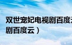 双世宠妃电视剧百度云第一部（双世宠妃电视剧百度云）