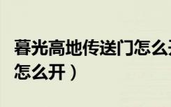 暮光高地传送门怎么开不了（暮光高地传送门怎么开）
