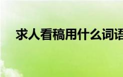 求人看稿用什么词语（求人看稿说什么）