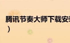 腾讯节奏大师下载安装（腾讯节奏大师安卓版）