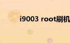 i9003 root刷机包下载（i9003）