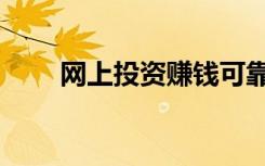 网上投资赚钱可靠吗（网资赚钱吗）