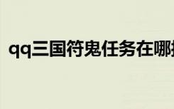 qq三国符鬼任务在哪接（qq三国符鬼任务）