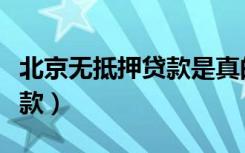 北京无抵押贷款是真的吗（北京无抵押小额贷款）