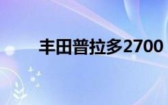 丰田普拉多2700（丰田普拉多2 7）