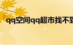 qq空间qq超市找不到了（qq超市打不开）