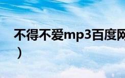 不得不爱mp3百度网盘下载（不得不爱mp3）