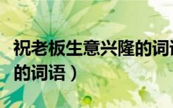 祝老板生意兴隆的词语图片（祝老板生意兴隆的词语）