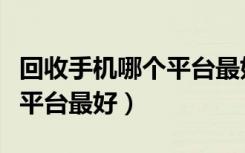 回收手机哪个平台最好信用高（回收手机哪个平台最好）