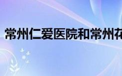 常州仁爱医院和常州花园医院有什么区别吗?