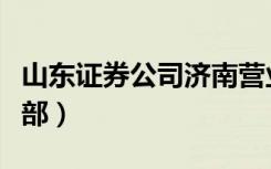 山东证券公司济南营业部（齐鲁证券济南营业部）