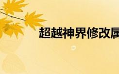 超越神界修改属性（超越神界）