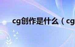 cg创作是什么（cg制作是什么意思的）