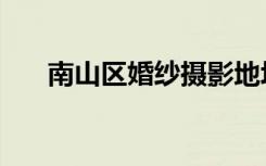 南山区婚纱摄影地址（南山婚纱摄影）
