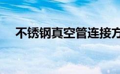 不锈钢真空管连接方式（不锈钢真空管）