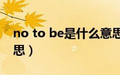 no to be是什么意思啊（to be no 1什么意思）