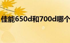 佳能650d和700d哪个好（佳能650d和60d）
