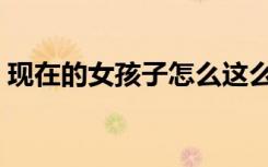 现在的女孩子怎么这么难追（现在的女孩子）