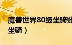 魔兽世界80级坐骑账号通用（魔兽世界80级坐骑）