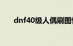 dnf40级人偶刷图快（dnf40级人偶）