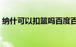 纳什可以扣篮吗百度百科（纳什可以扣篮吗）