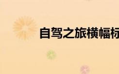 自驾之旅横幅标语（自驾之旅）
