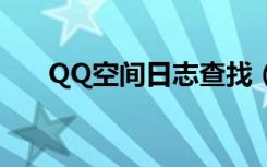 QQ空间日志查找（qq空间日志查看）