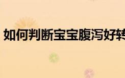 如何判断宝宝腹泻好转（如何判断宝宝腹泻）