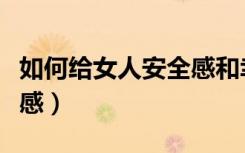 如何给女人安全感和幸福感（如何给女人安全感）