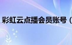 彩虹云点播会员账号（彩虹云点播不能用了）