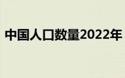 中国人口数量2022年（中国人口数量2013）