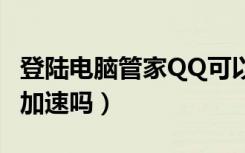 登陆电脑管家QQ可以加速吗（手机qq管家能加速吗）