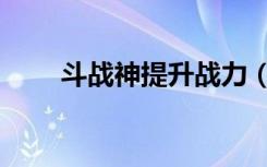 斗战神提升战力（斗战神神技飞升）