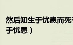 然后知生于忧患而死于安乐也出自（然后知生于忧患）