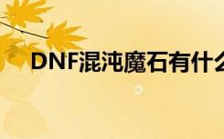 DNF混沌魔石有什么用（dnf混沌魔石）