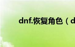 dnf.恢复角色（dnf怎么恢复角色）