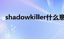 shadowkiller什么意思（killer什么意思）