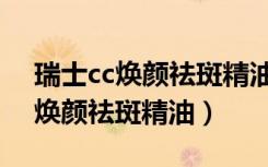 瑞士cc焕颜祛斑精油效果怎么样精（瑞士cc焕颜祛斑精油）