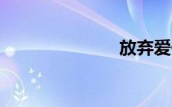 放弃爱你 歌词