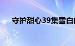 守护甜心39集雪白的蛋（守护甜心38）