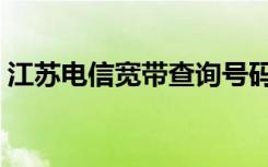 江苏电信宽带查询号码（江苏电信宽带查询）