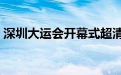 深圳大运会开幕式超清（深圳大运会开幕式）