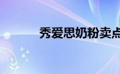 秀爱思奶粉卖点（秀爱思奶粉）