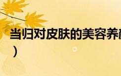 当归对皮肤的美容养颜功效（当归的美容功效）